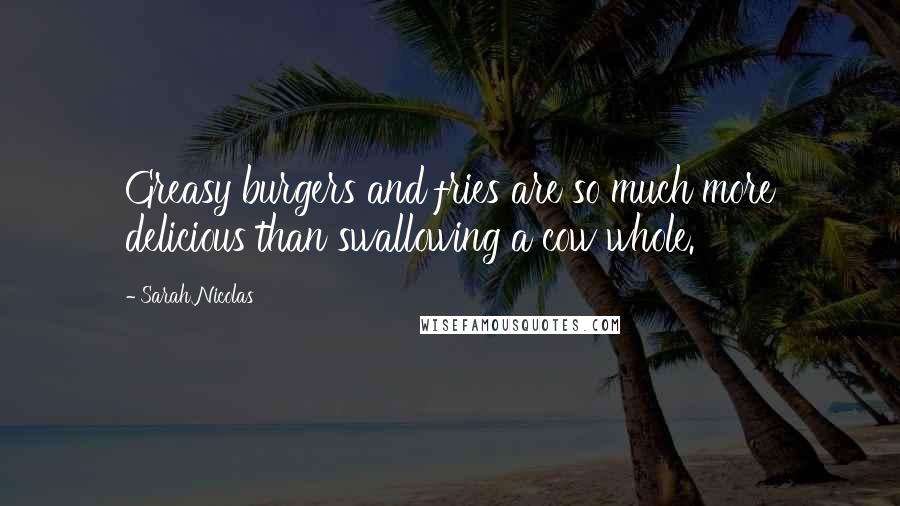 Sarah Nicolas Quotes: Greasy burgers and fries are so much more delicious than swallowing a cow whole.