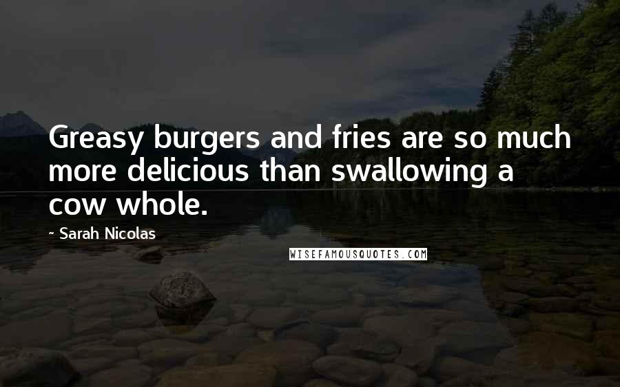 Sarah Nicolas Quotes: Greasy burgers and fries are so much more delicious than swallowing a cow whole.