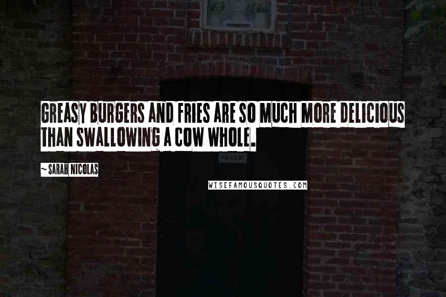 Sarah Nicolas Quotes: Greasy burgers and fries are so much more delicious than swallowing a cow whole.