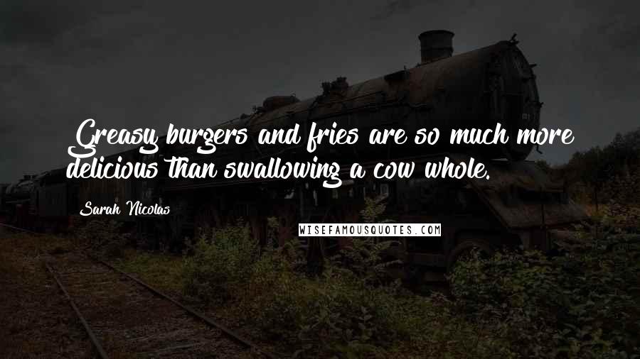 Sarah Nicolas Quotes: Greasy burgers and fries are so much more delicious than swallowing a cow whole.