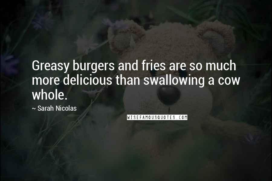 Sarah Nicolas Quotes: Greasy burgers and fries are so much more delicious than swallowing a cow whole.