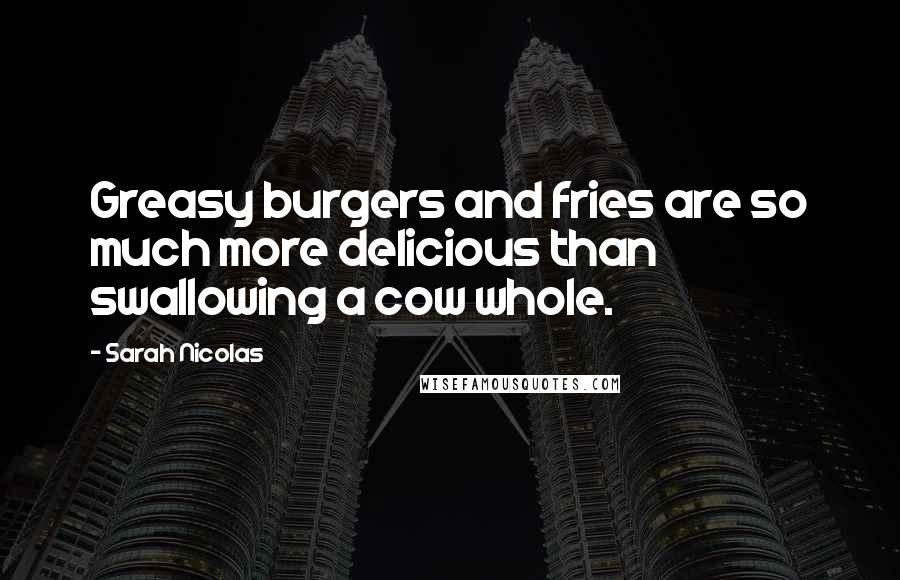 Sarah Nicolas Quotes: Greasy burgers and fries are so much more delicious than swallowing a cow whole.