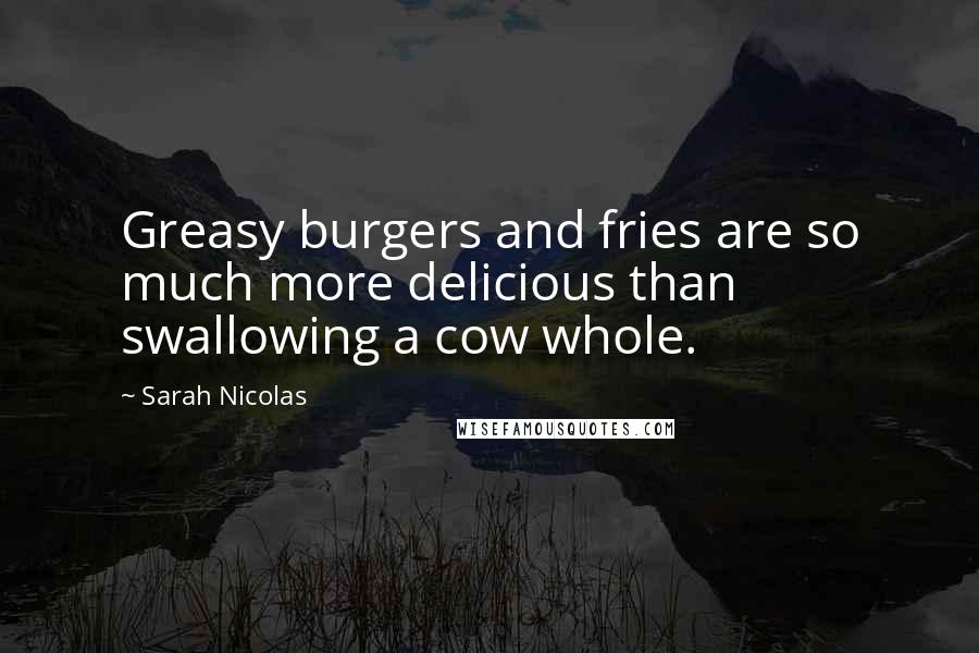 Sarah Nicolas Quotes: Greasy burgers and fries are so much more delicious than swallowing a cow whole.