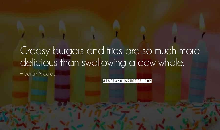 Sarah Nicolas Quotes: Greasy burgers and fries are so much more delicious than swallowing a cow whole.