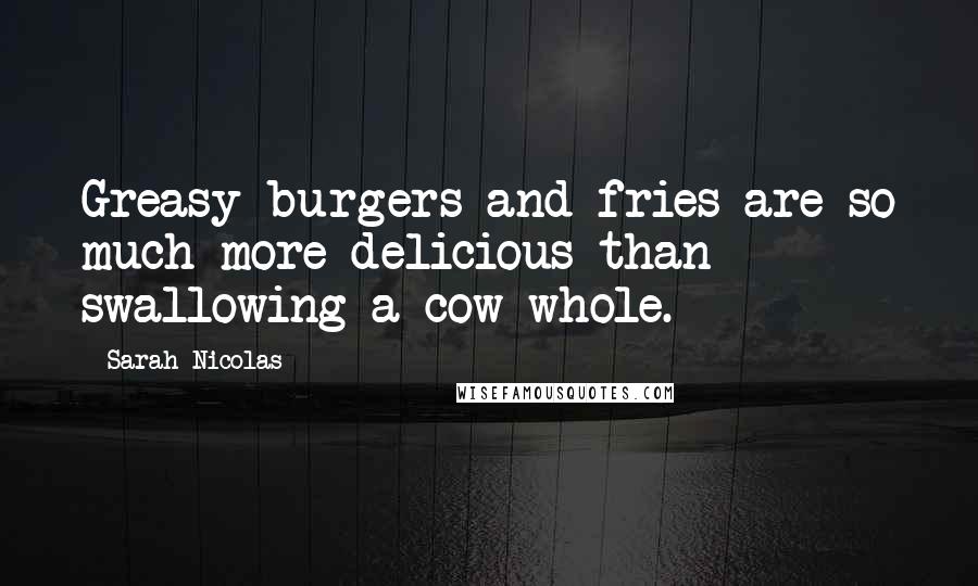 Sarah Nicolas Quotes: Greasy burgers and fries are so much more delicious than swallowing a cow whole.