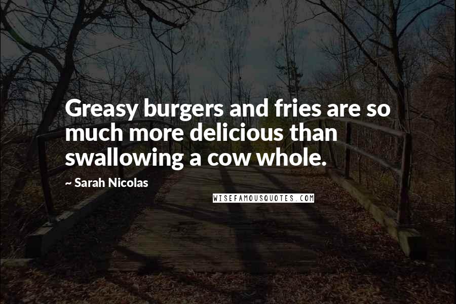 Sarah Nicolas Quotes: Greasy burgers and fries are so much more delicious than swallowing a cow whole.