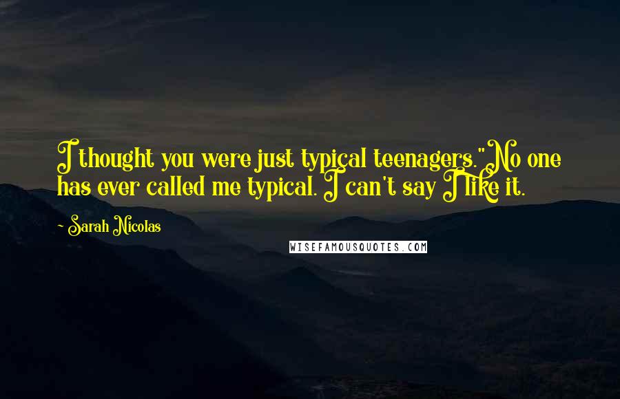 Sarah Nicolas Quotes: I thought you were just typical teenagers."No one has ever called me typical. I can't say I like it.