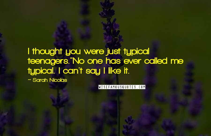 Sarah Nicolas Quotes: I thought you were just typical teenagers."No one has ever called me typical. I can't say I like it.