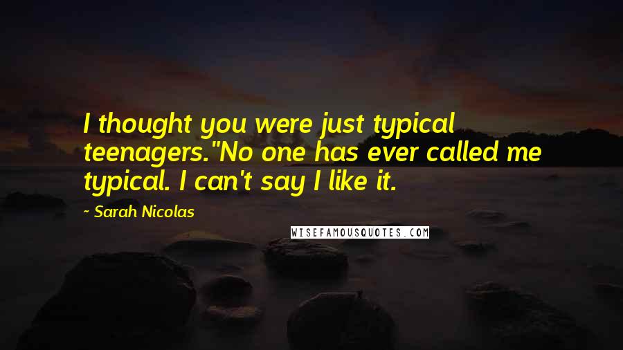 Sarah Nicolas Quotes: I thought you were just typical teenagers."No one has ever called me typical. I can't say I like it.