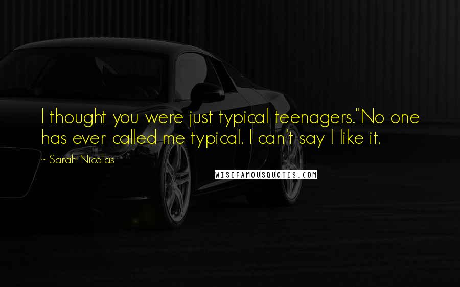 Sarah Nicolas Quotes: I thought you were just typical teenagers."No one has ever called me typical. I can't say I like it.