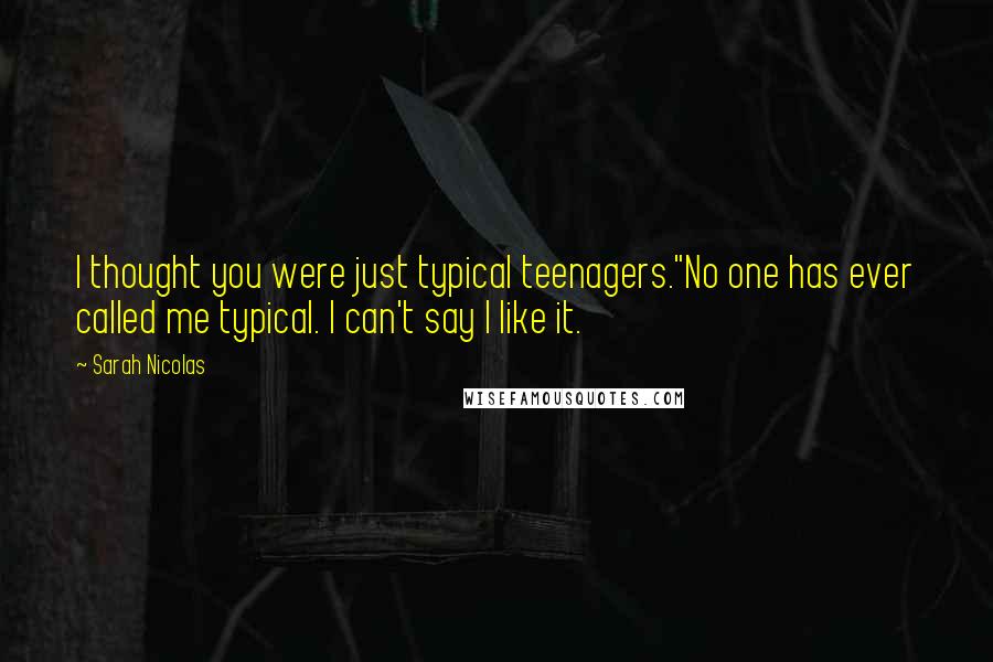 Sarah Nicolas Quotes: I thought you were just typical teenagers."No one has ever called me typical. I can't say I like it.