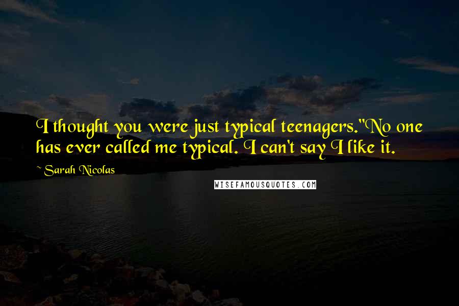 Sarah Nicolas Quotes: I thought you were just typical teenagers."No one has ever called me typical. I can't say I like it.