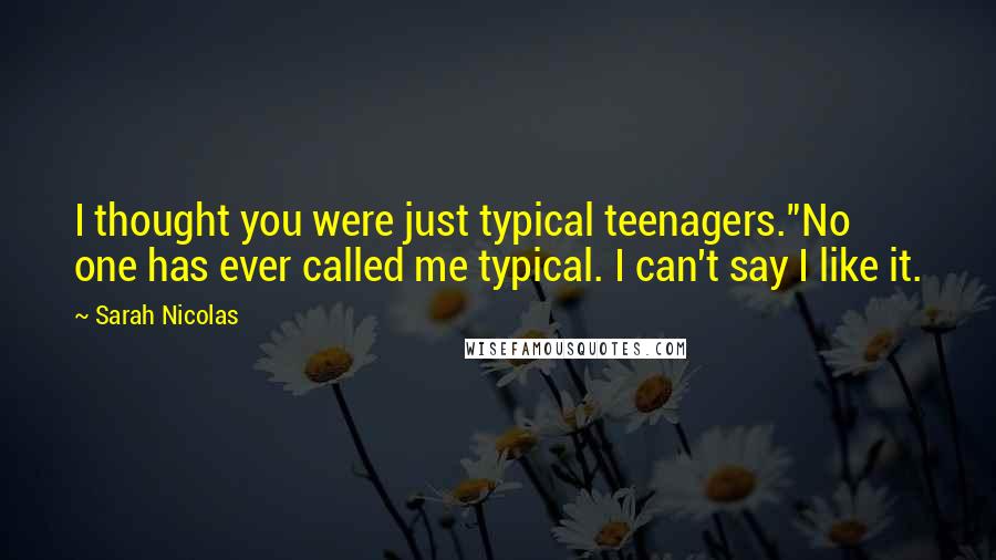 Sarah Nicolas Quotes: I thought you were just typical teenagers."No one has ever called me typical. I can't say I like it.