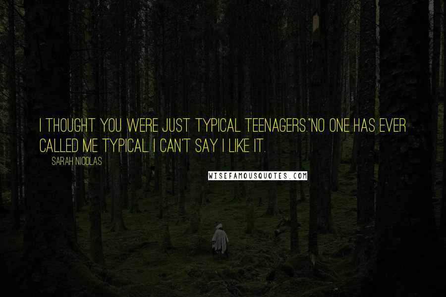 Sarah Nicolas Quotes: I thought you were just typical teenagers."No one has ever called me typical. I can't say I like it.