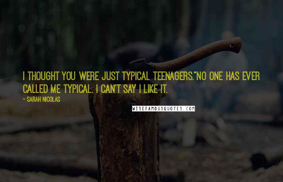 Sarah Nicolas Quotes: I thought you were just typical teenagers."No one has ever called me typical. I can't say I like it.