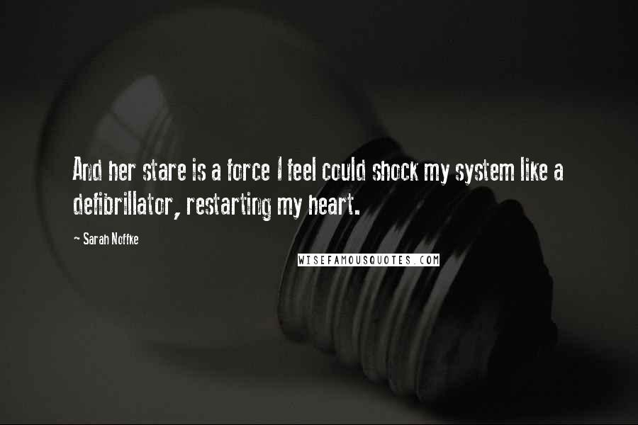 Sarah Noffke Quotes: And her stare is a force I feel could shock my system like a defibrillator, restarting my heart.