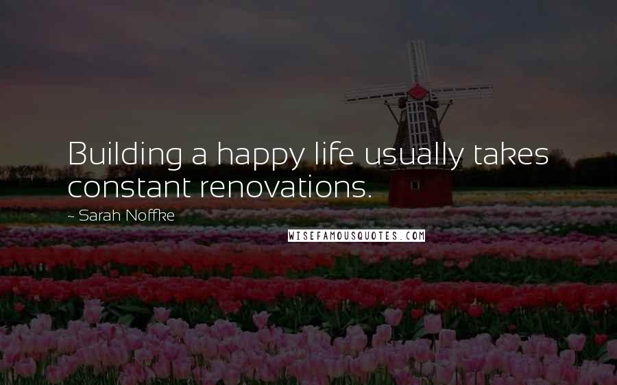 Sarah Noffke Quotes: Building a happy life usually takes constant renovations.