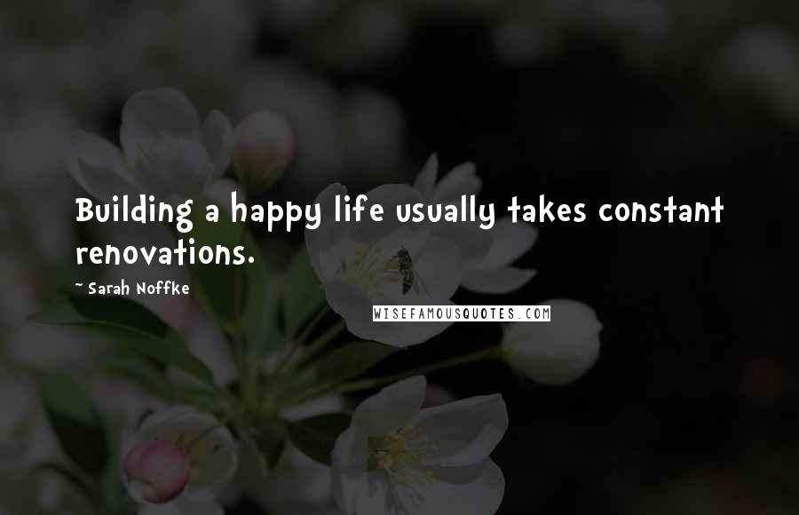 Sarah Noffke Quotes: Building a happy life usually takes constant renovations.