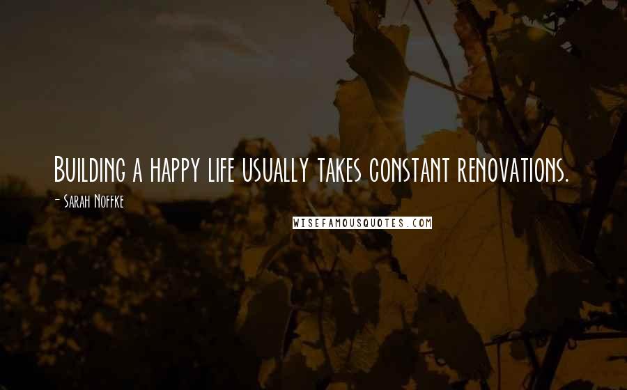 Sarah Noffke Quotes: Building a happy life usually takes constant renovations.