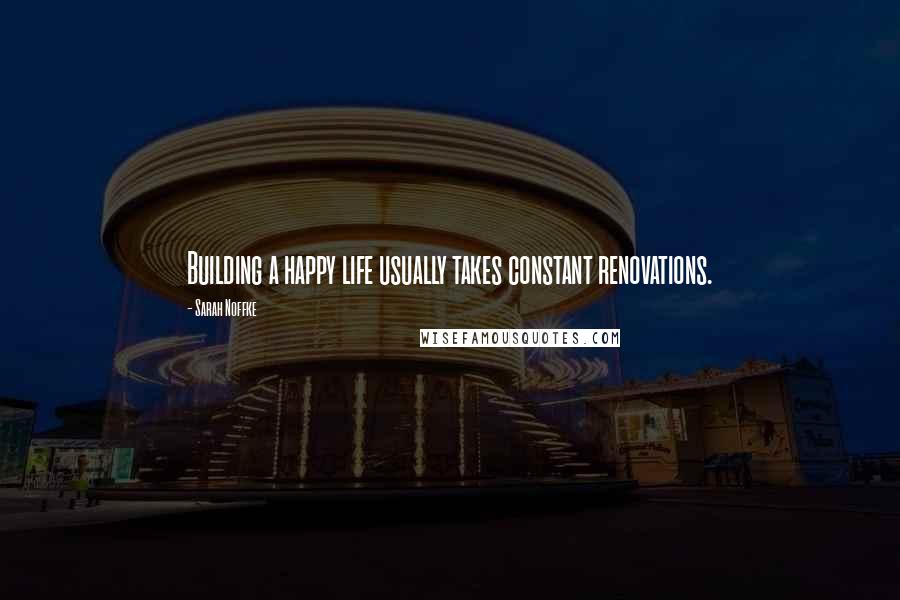 Sarah Noffke Quotes: Building a happy life usually takes constant renovations.