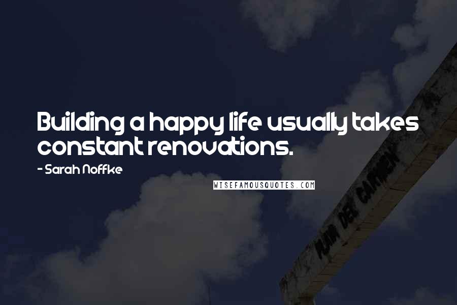 Sarah Noffke Quotes: Building a happy life usually takes constant renovations.