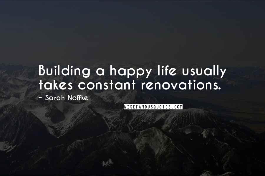 Sarah Noffke Quotes: Building a happy life usually takes constant renovations.