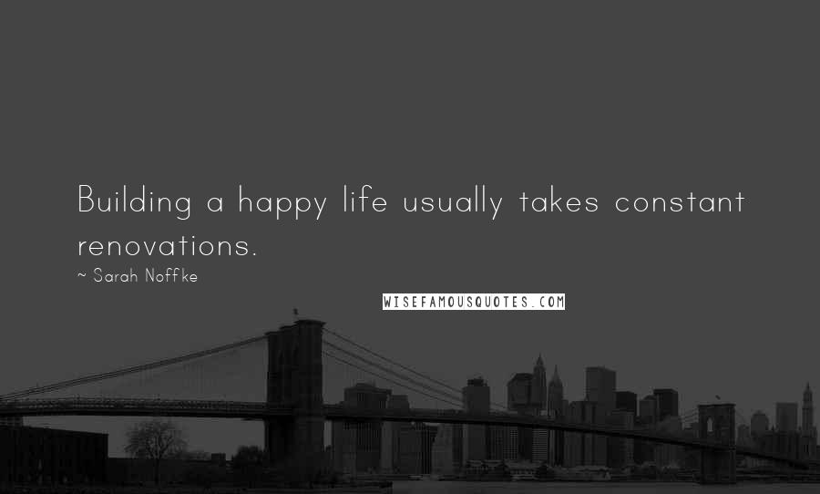 Sarah Noffke Quotes: Building a happy life usually takes constant renovations.