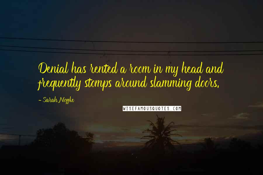 Sarah Noffke Quotes: Denial has rented a room in my head and frequently stomps around slamming doors.