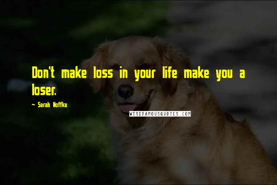 Sarah Noffke Quotes: Don't make loss in your life make you a loser.