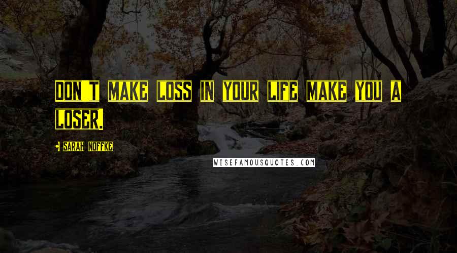 Sarah Noffke Quotes: Don't make loss in your life make you a loser.