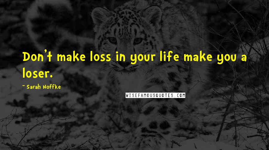Sarah Noffke Quotes: Don't make loss in your life make you a loser.