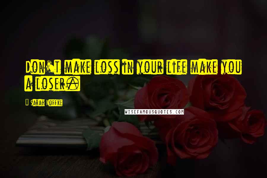 Sarah Noffke Quotes: Don't make loss in your life make you a loser.