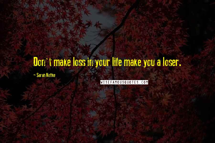 Sarah Noffke Quotes: Don't make loss in your life make you a loser.