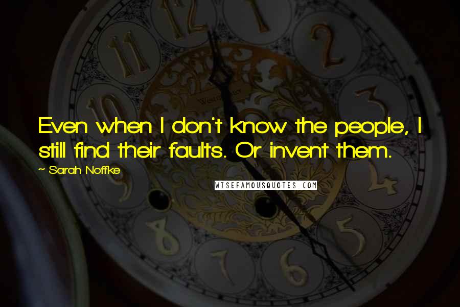 Sarah Noffke Quotes: Even when I don't know the people, I still find their faults. Or invent them.