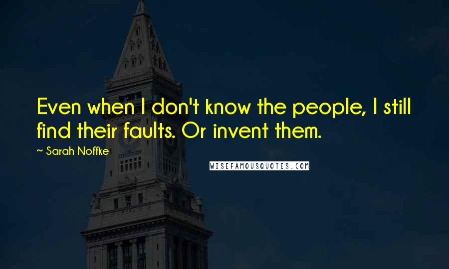 Sarah Noffke Quotes: Even when I don't know the people, I still find their faults. Or invent them.