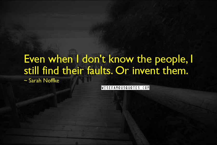 Sarah Noffke Quotes: Even when I don't know the people, I still find their faults. Or invent them.