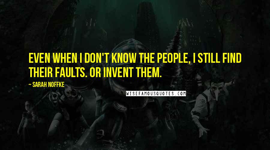 Sarah Noffke Quotes: Even when I don't know the people, I still find their faults. Or invent them.