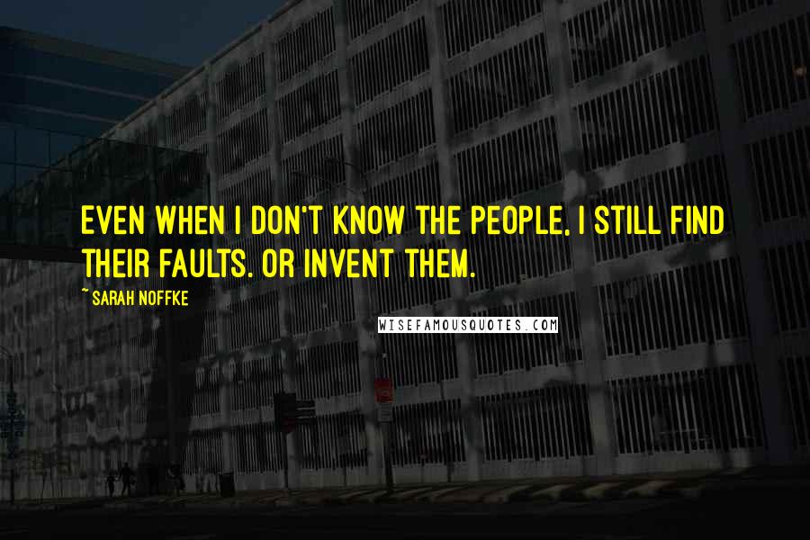 Sarah Noffke Quotes: Even when I don't know the people, I still find their faults. Or invent them.