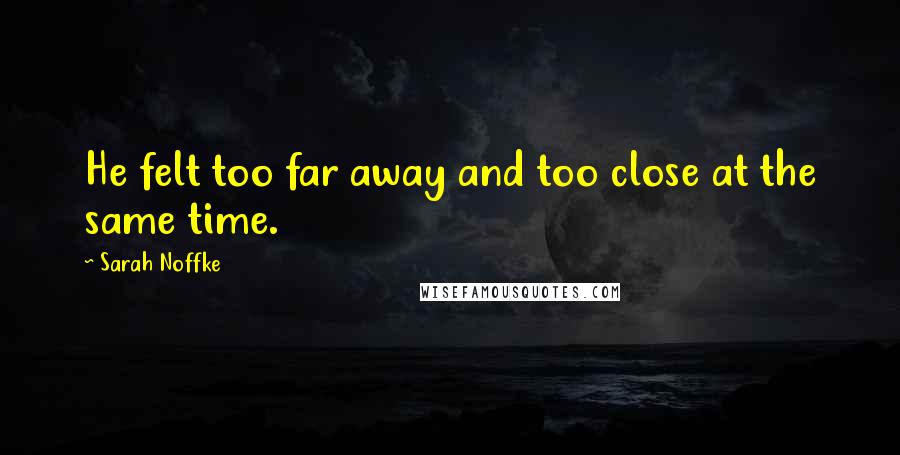 Sarah Noffke Quotes: He felt too far away and too close at the same time.