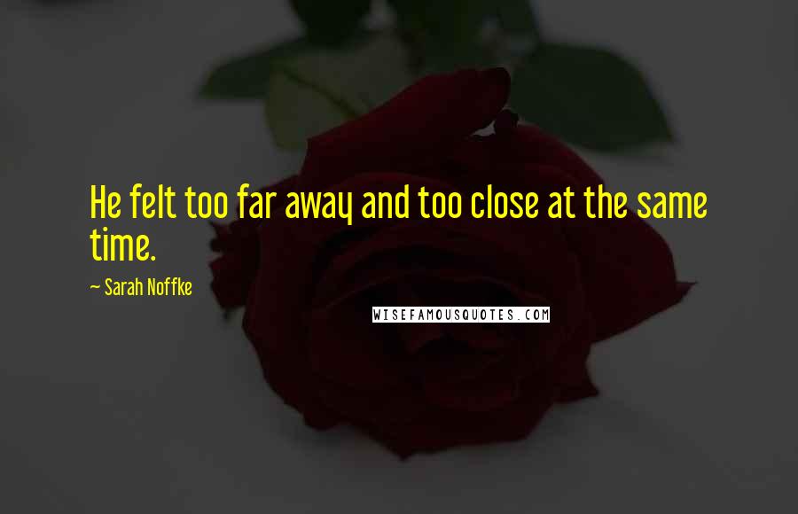 Sarah Noffke Quotes: He felt too far away and too close at the same time.