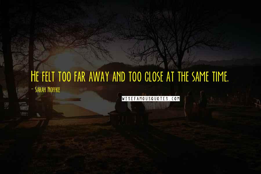 Sarah Noffke Quotes: He felt too far away and too close at the same time.