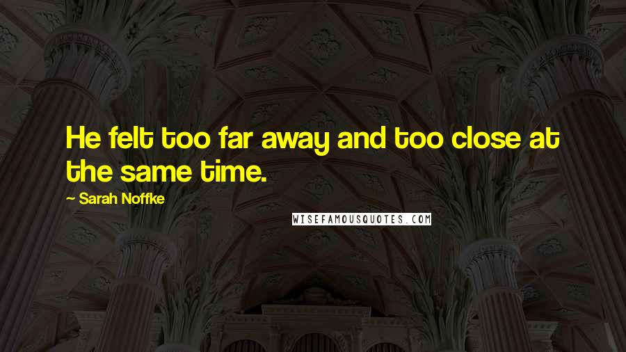 Sarah Noffke Quotes: He felt too far away and too close at the same time.