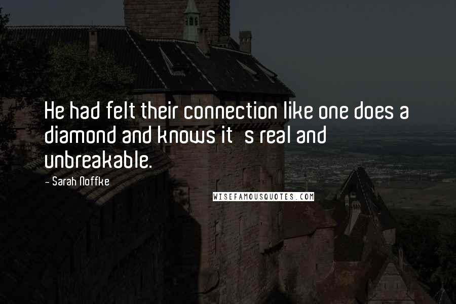 Sarah Noffke Quotes: He had felt their connection like one does a diamond and knows it's real and unbreakable.
