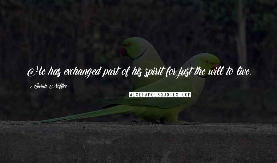 Sarah Noffke Quotes: He has exchanged part of his spirit for just the will to live.