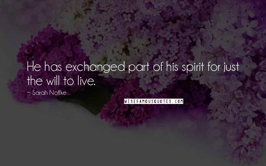 Sarah Noffke Quotes: He has exchanged part of his spirit for just the will to live.