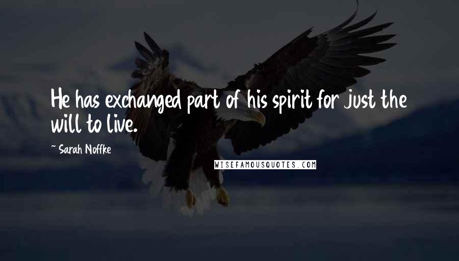 Sarah Noffke Quotes: He has exchanged part of his spirit for just the will to live.