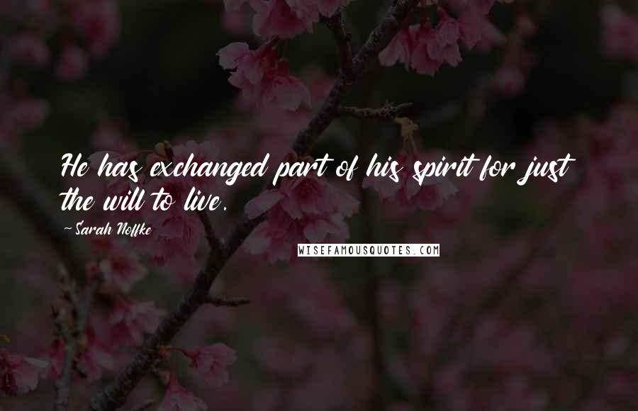 Sarah Noffke Quotes: He has exchanged part of his spirit for just the will to live.