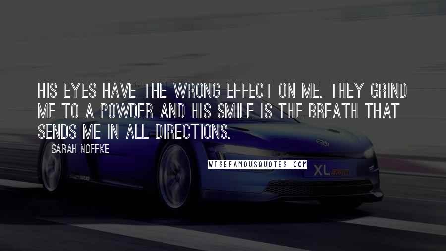 Sarah Noffke Quotes: His eyes have the wrong effect on me. They grind me to a powder and his smile is the breath that sends me in all directions.