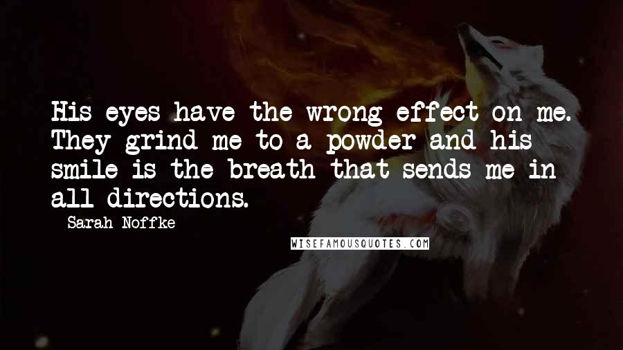 Sarah Noffke Quotes: His eyes have the wrong effect on me. They grind me to a powder and his smile is the breath that sends me in all directions.