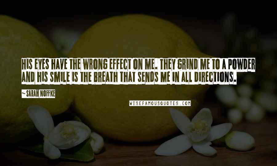 Sarah Noffke Quotes: His eyes have the wrong effect on me. They grind me to a powder and his smile is the breath that sends me in all directions.